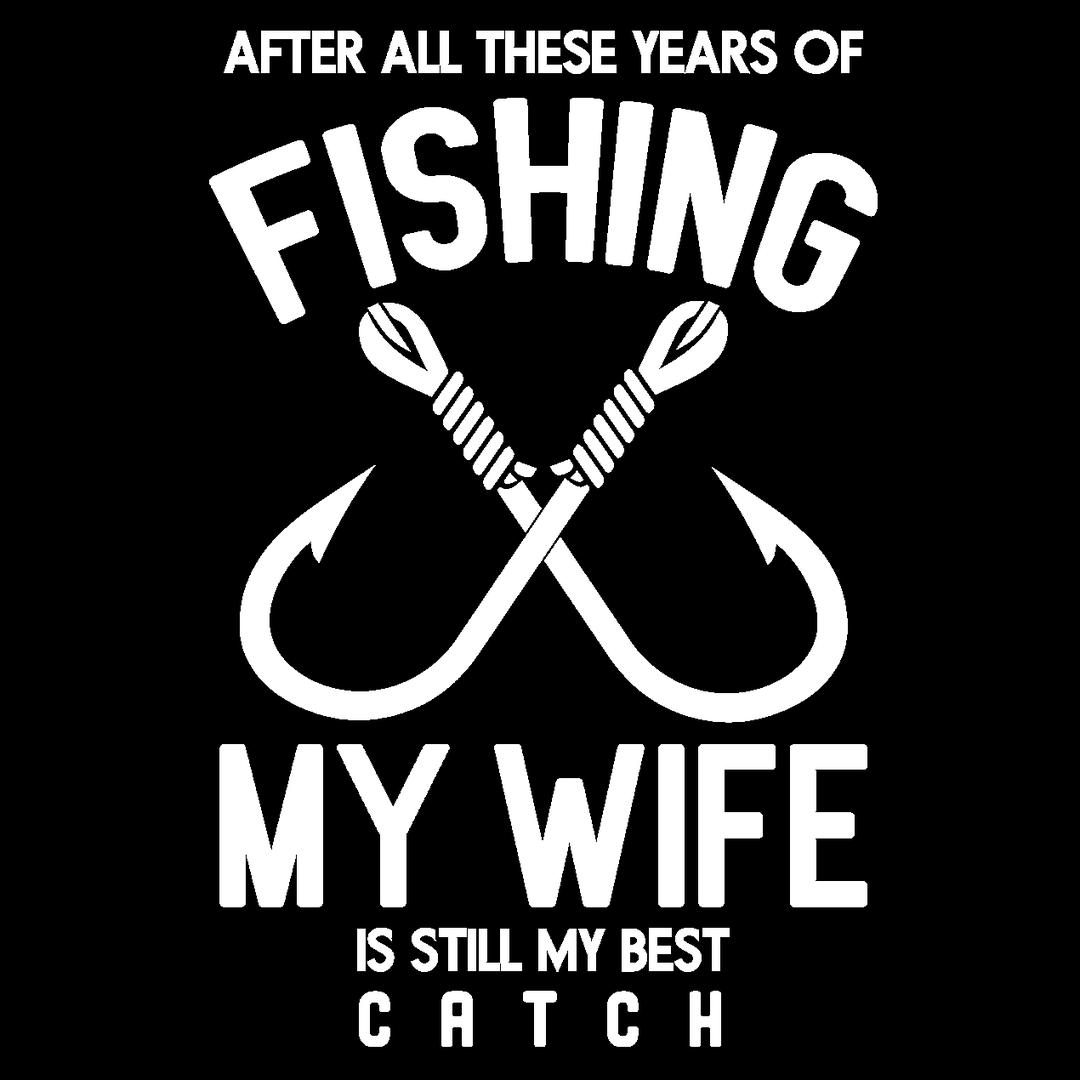 After All These Years Fishing My Wife Was My Best Catch - funny fishing t shirts_fishing t shirts funny_funny fishing shirts for men_funny fishing tee shirts_funny womens fishing shirts_funny bass fishing shirts_funny fishing shirts for women_fishing shirts funny_funny fishing shirts_fishing t shirts