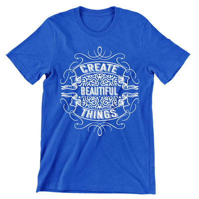 Create Beautiful Things- t shirts with motivational quotes_motivational quotes for t shirts_inspirational t shirts for teachers_motivational t shirts for teachers_inspirational teacher t shirts_cheap motivational t shirts_funny motivational t shirts_best motivational t shirts
