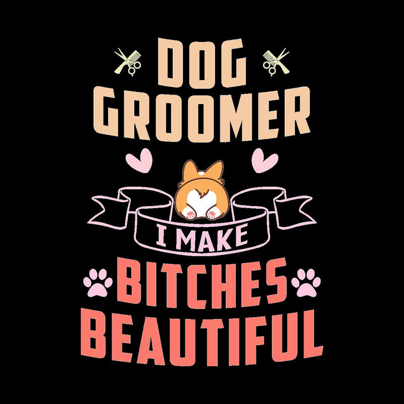 Dog Groomer I Make Bitches Beautiful