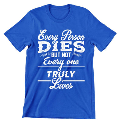 Every Person Dies But Not Every Person Lives- t shirts with motivational quotes_motivational quotes for t shirts_inspirational t shirts for teachers_motivational t shirts for teachers_inspirational teacher t shirts_cheap motivational t shirts_funny motivational t shirts_best motivational t shirts