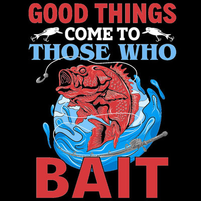 Good Things Come To Those Who Bait - funny fishing t shirts_fishing t shirts funny_funny fishing shirts for men_funny fishing tee shirts_funny womens fishing shirts_funny bass fishing shirts_funny fishing shirts for women_fishing shirts funny_funny fishing shirts_fishing t shirts
