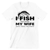 I Fish Because My Wife Won't Follow Me There - funny fishing t shirts_fishing t shirts funny_funny fishing shirts for men_funny fishing tee shirts_funny womens fishing shirts_funny bass fishing shirts_funny fishing shirts for women_fishing shirts funny_funny fishing shirts_fishing t shirts