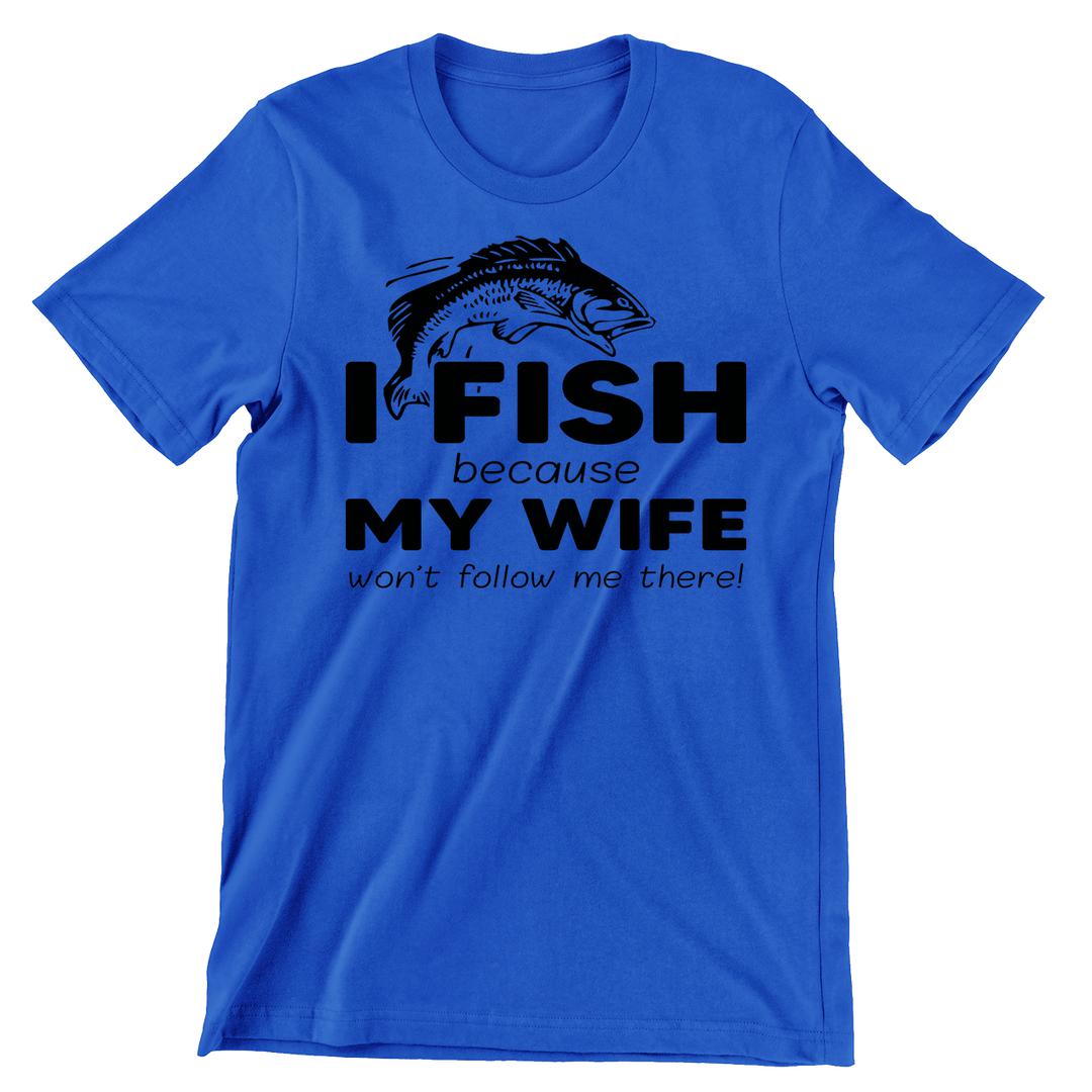 I Fish Because My Wife Won't Follow Me There - funny fishing t shirts_fishing t shirts funny_funny fishing shirts for men_funny fishing tee shirts_funny womens fishing shirts_funny bass fishing shirts_funny fishing shirts for women_fishing shirts funny_funny fishing shirts_fishing t shirts