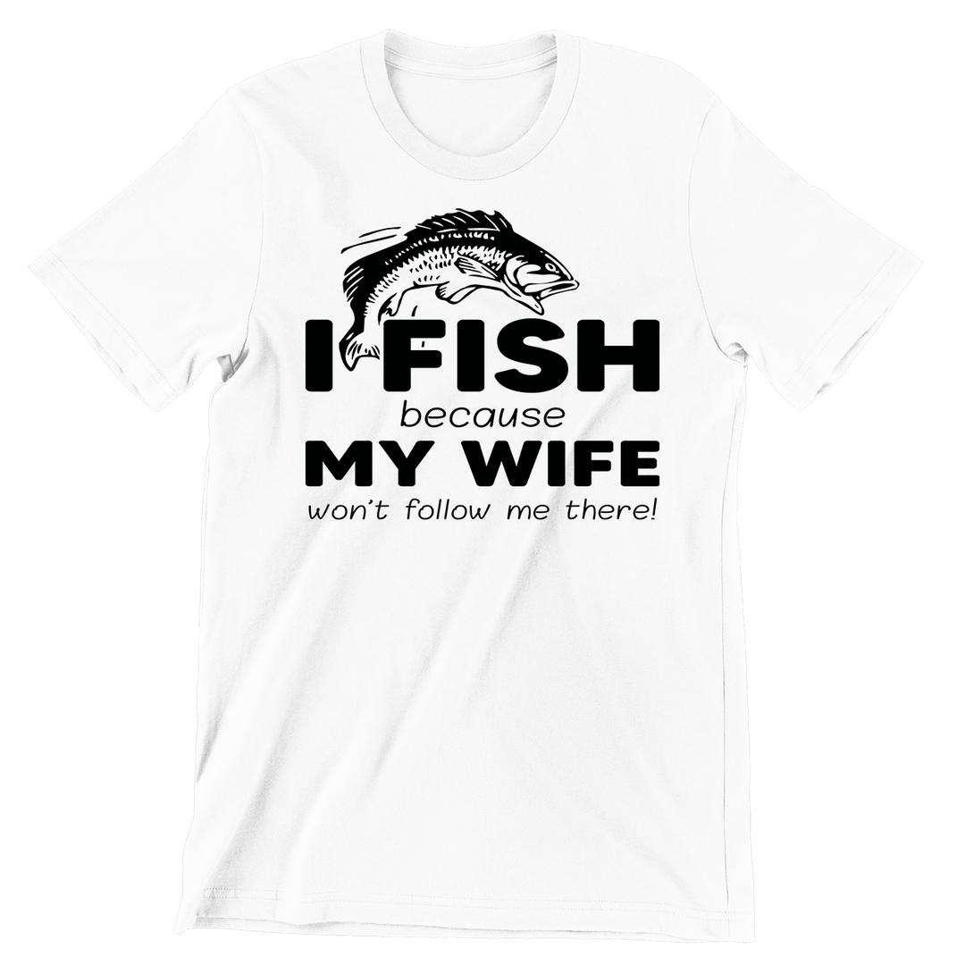 I Fish Because My Wife Won't Follow Me There - funny fishing t shirts_fishing t shirts funny_funny fishing shirts for men_funny fishing tee shirts_funny womens fishing shirts_funny bass fishing shirts_funny fishing shirts for women_fishing shirts funny_funny fishing shirts_fishing t shirts