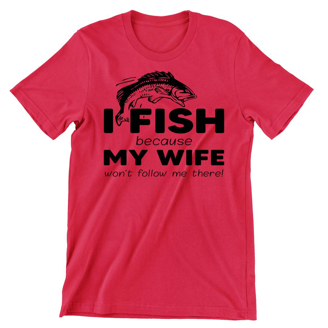 I Fish Because My Wife Won't Follow Me There - funny fishing t shirts_fishing t shirts funny_funny fishing shirts for men_funny fishing tee shirts_funny womens fishing shirts_funny bass fishing shirts_funny fishing shirts for women_fishing shirts funny_funny fishing shirts_fishing t shirts