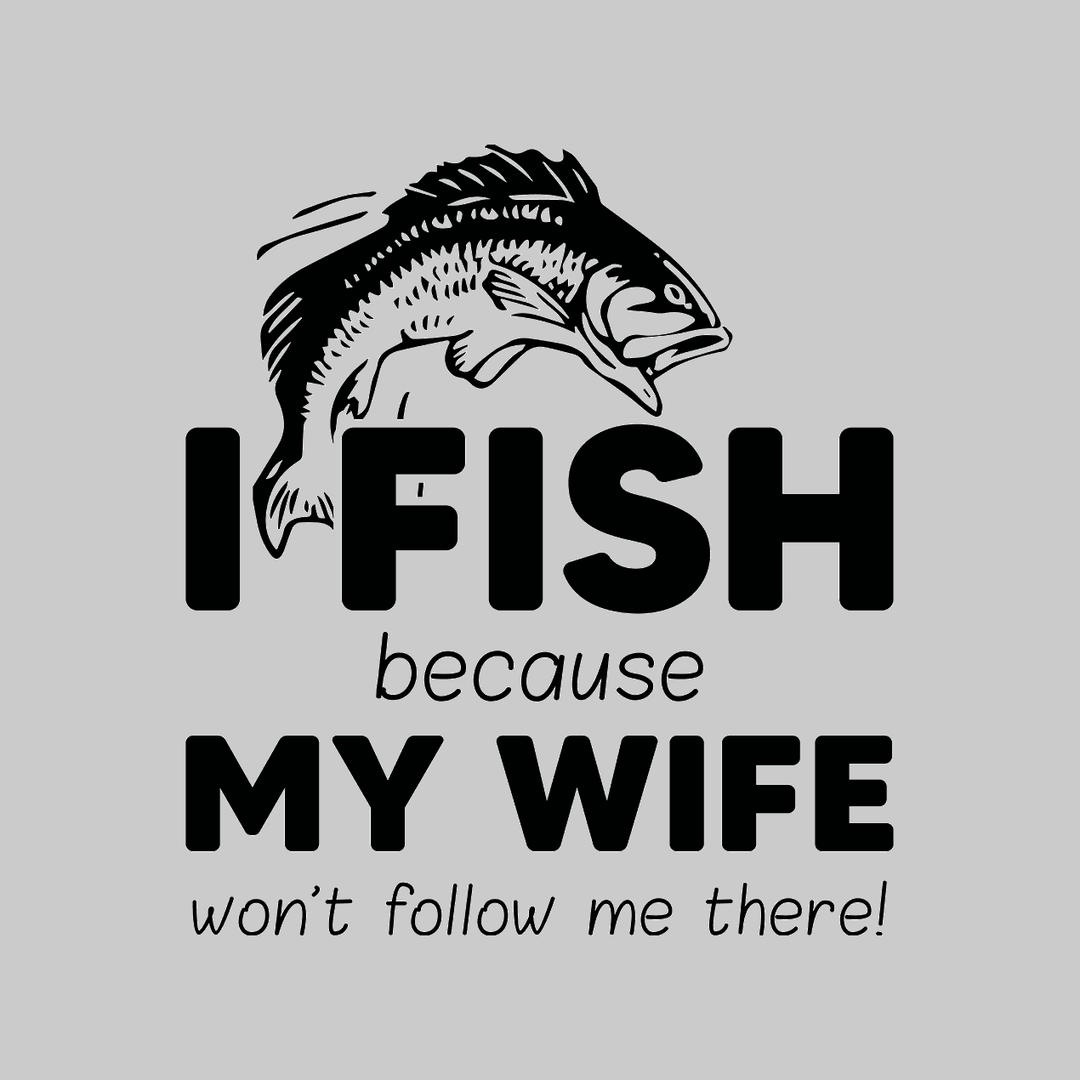 I Fish Because My Wife Won't Follow Me There - funny fishing t shirts_fishing t shirts funny_funny fishing shirts for men_funny fishing tee shirts_funny womens fishing shirts_funny bass fishing shirts_funny fishing shirts for women_fishing shirts funny_funny fishing shirts_fishing t shirts
