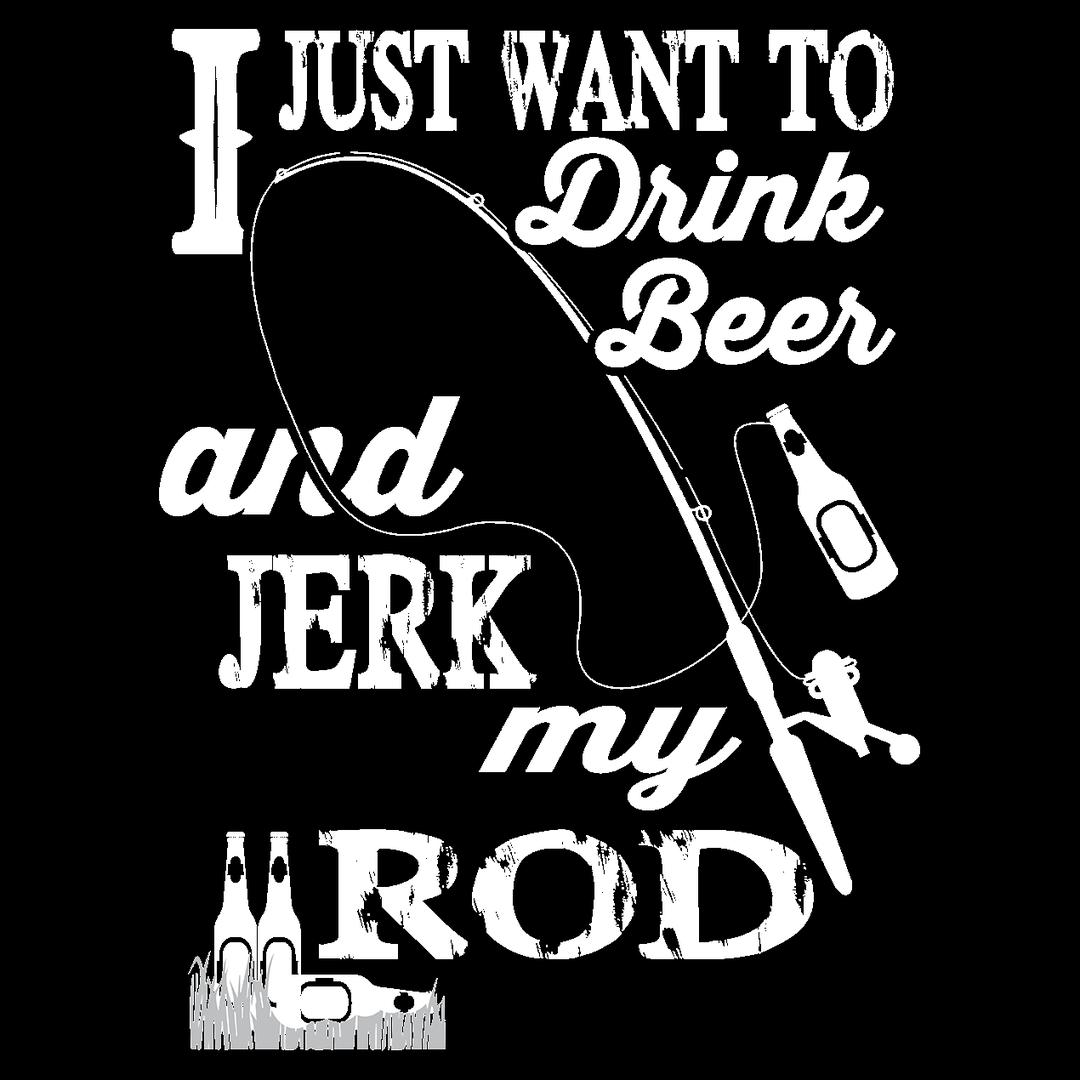 I Just Want To Drink Beer And Jerk My Rod - funny fishing t shirts_fishing t shirts funny_funny fishing shirts for men_funny fishing tee shirts_funny womens fishing shirts_funny bass fishing shirts_funny fishing shirts for women_fishing shirts funny_funny fishing shirts_fishing t shirts