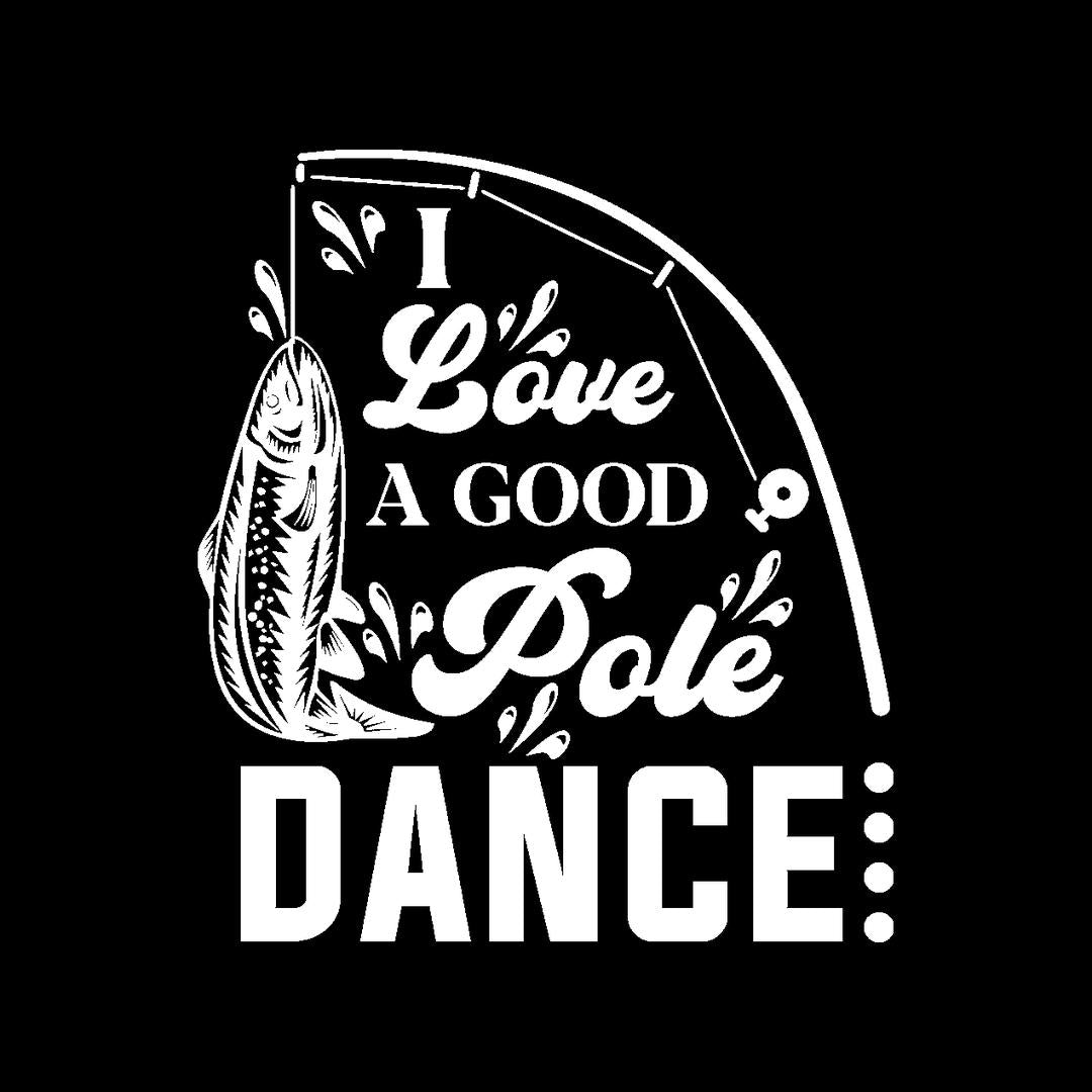 I Love A Good Pole Dance - funny fishing t shirts_fishing t shirts funny_funny fishing shirts for men_funny fishing tee shirts_funny womens fishing shirts_funny bass fishing shirts_funny fishing shirts for women_fishing shirts funny_funny fishing shirts_fishing t shirts