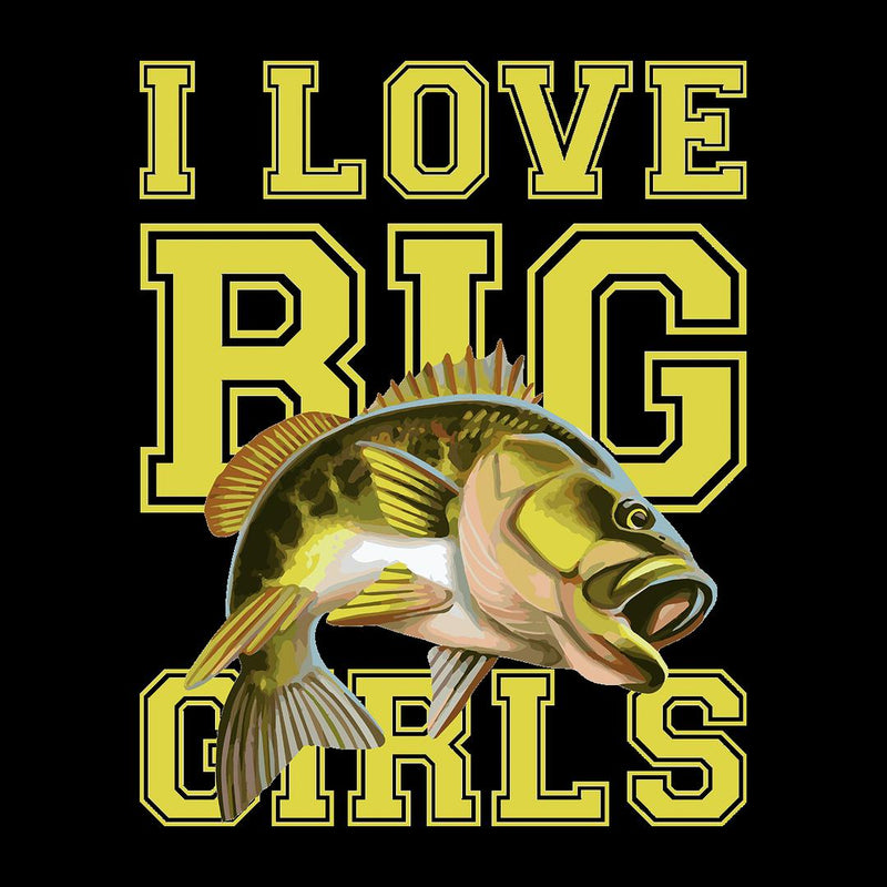 I Love Big Girls - funny fishing t shirts_fishing t shirts funny_funny fishing shirts for men_funny fishing tee shirts_funny womens fishing shirts_funny bass fishing shirts_funny fishing shirts for women_fishing shirts funny_funny fishing shirts_fishing t shirts