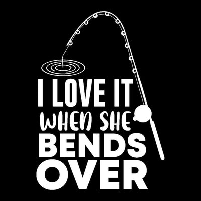 I Love It When It Bends Over - funny fishing t shirts_fishing t shirts funny_funny fishing shirts for men_funny fishing tee shirts_funny womens fishing shirts_funny bass fishing shirts_funny fishing shirts for women_fishing shirts funny_funny fishing shirts_fishing t shirts