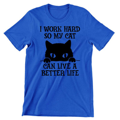 I Work Hard So My Cat Can Live A Better Life - cat t shirts funny_crazy cats t shirts_t shirts with cats on them_i love cats t shirts_cat t shirts online_cats on t shirts_cats t shirts_cats the musical t shirts_cat t shirts womens_life is good cat t shirts_mens cat t shirts