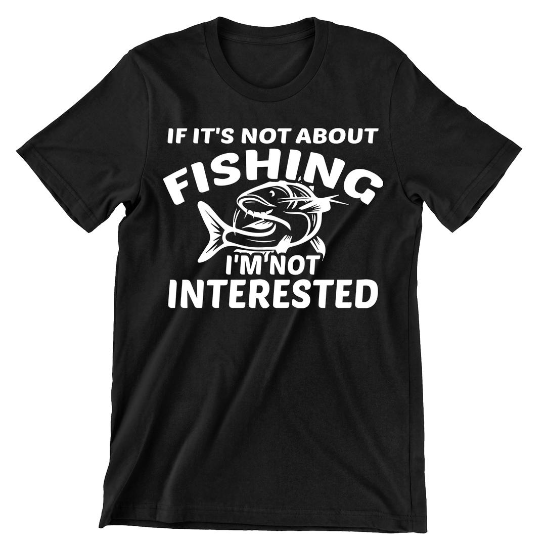 If It's Not About Fishing I'm Not Interested - funny fishing t shirts_fishing t shirts funny_funny fishing shirts for men_funny fishing tee shirts_funny womens fishing shirts_funny bass fishing shirts_funny fishing shirts for women_fishing shirts funny_funny fishing shirts_fishing t shirts