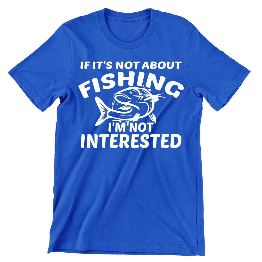If It's Not About Fishing I'm Not Interested - funny fishing t shirts_fishing t shirts funny_funny fishing shirts for men_funny fishing tee shirts_funny womens fishing shirts_funny bass fishing shirts_funny fishing shirts for women_fishing shirts funny_funny fishing shirts_fishing t shirts