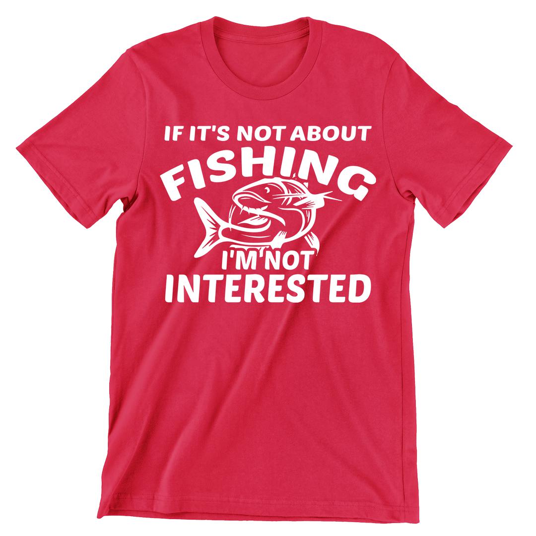 If It's Not About Fishing I'm Not Interested - funny fishing t shirts_fishing t shirts funny_funny fishing shirts for men_funny fishing tee shirts_funny womens fishing shirts_funny bass fishing shirts_funny fishing shirts for women_fishing shirts funny_funny fishing shirts_fishing t shirts