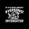 If It's Not About Fishing I'm Not Interested - funny fishing t shirts_fishing t shirts funny_funny fishing shirts for men_funny fishing tee shirts_funny womens fishing shirts_funny bass fishing shirts_funny fishing shirts for women_fishing shirts funny_funny fishing shirts_fishing t shirts