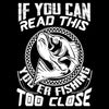 If You Can Read This You Are Fishing Too Close - funny fishing t shirts_fishing t shirts funny_funny fishing shirts for men_funny fishing tee shirts_funny womens fishing shirts_funny bass fishing shirts_funny fishing shirts for women_fishing shirts funny_funny fishing shirts_fishing t shirts