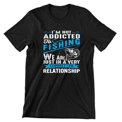 I'm Not Addicted To Fishing We Are Just In Avery Committed Relationship - funny fishing t shirts_fishing t shirts funny_funny fishing shirts for men_funny fishing tee shirts_funny womens fishing shirts_funny bass fishing shirts_funny fishing shirts for women_fishing shirts funny_funny fishing shirts_fishing t shirts