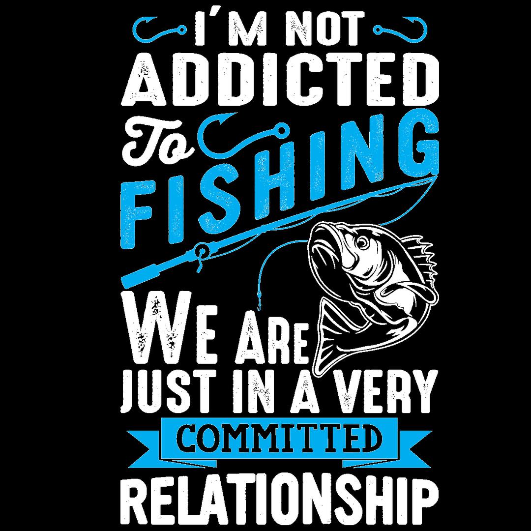 I'm Not Addicted To Fishing We Are Just In Avery Committed Relationship - funny fishing t shirts_fishing t shirts funny_funny fishing shirts for men_funny fishing tee shirts_funny womens fishing shirts_funny bass fishing shirts_funny fishing shirts for women_fishing shirts funny_funny fishing shirts_fishing t shirts