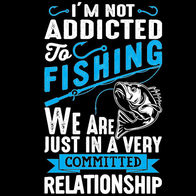 I'm Not Addicted To Fishing We Are Just In Avery Committed Relationship
