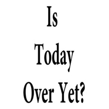 Is Today Over Yet ? - funny monday shirt_funny monday shirts
