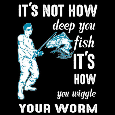 It's Not How Deep You Fish It's How You Wiggle Your Worm - funny fishing t shirts_fishing t shirts funny_funny fishing shirts for men_funny fishing tee shirts_funny womens fishing shirts_funny bass fishing shirts_funny fishing shirts for women_fishing shirts funny_funny fishing shirts_fishing t shirts