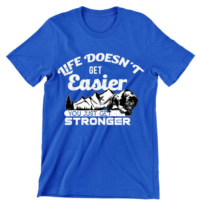 Life Doesn't Get Easier You Just Get Stronger- t shirts with motivational quotes_motivational quotes for t shirts_inspirational t shirts for teachers_motivational t shirts for teachers_inspirational teacher t shirts_cheap motivational t shirts_funny motivational t shirts_best motivational t shirts
