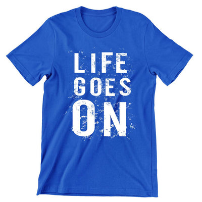 Life Goes On- t shirts with motivational quotes_motivational quotes for t shirts_inspirational t shirts for teachers_motivational t shirts for teachers_inspirational teacher t shirts_cheap motivational t shirts_funny motivational t shirts_best motivational t shirts