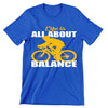 Life Is All About Balance - funny bicycle t shirt_bicycle t shirt womens_bicycle t shirt design_bicycle day t shirt_vintage bicycle t shirt_t shirt with bicycle logo_t shirt with bicycle_bicycle t shirt_bicycle t shirt mens_bicycle t shirts funny