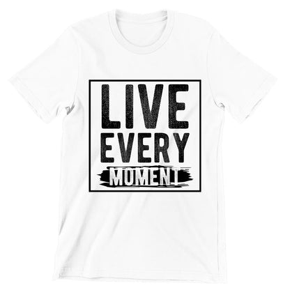 Live Every Moment- t shirts with motivational quotes_motivational quotes for t shirts_inspirational t shirts for teachers_motivational t shirts for teachers_inspirational teacher t shirts_cheap motivational t shirts_funny motivational t shirts_best motivational t shirts