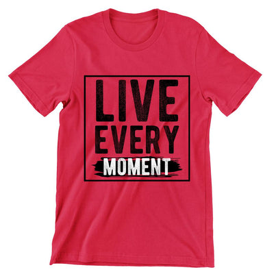 Live Every Moment- t shirts with motivational quotes_motivational quotes for t shirts_inspirational t shirts for teachers_motivational t shirts for teachers_inspirational teacher t shirts_cheap motivational t shirts_funny motivational t shirts_best motivational t shirts