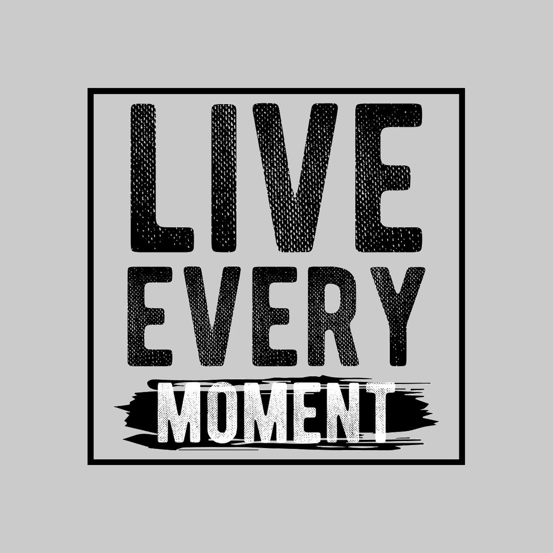 Live Every Moment- t shirts with motivational quotes_motivational quotes for t shirts_inspirational t shirts for teachers_motivational t shirts for teachers_inspirational teacher t shirts_cheap motivational t shirts_funny motivational t shirts_best motivational t shirts