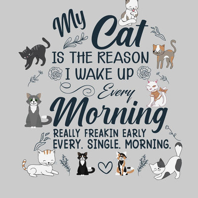 My Cat Is The Reason I wake Up Every Morning - cat t shirts funny_crazy cats t shirts_t shirts with cats on them_i love cats t shirts_cat t shirts online_cats on t shirts_cats t shirts_cats the musical t shirts_cat t shirts womens_life is good cat t shirts_mens cat t shirts