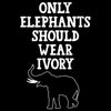 Only Elephants Should Wear Ivory - vegan friendly t shirts_vegan slogan t shirts_best vegan t shirts_anti vegan t shirts_go vegan t shirts_vegan activist shirts_vegan saying shirts_vegan tshirts_cute vegan shirts_funny vegan shirts_vegan t shirts funny