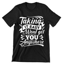 Taking It Easy Won't Get You Any Where- t shirts with motivational quotes_motivational quotes for t shirts_inspirational t shirts for teachers_motivational t shirts for teachers_inspirational teacher t shirts_cheap motivational t shirts_funny motivational t shirts_best motivational t shirts