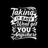 Taking It Easy Won't Get You Any Where- t shirts with motivational quotes_motivational quotes for t shirts_inspirational t shirts for teachers_motivational t shirts for teachers_inspirational teacher t shirts_cheap motivational t shirts_funny motivational t shirts_best motivational t shirts