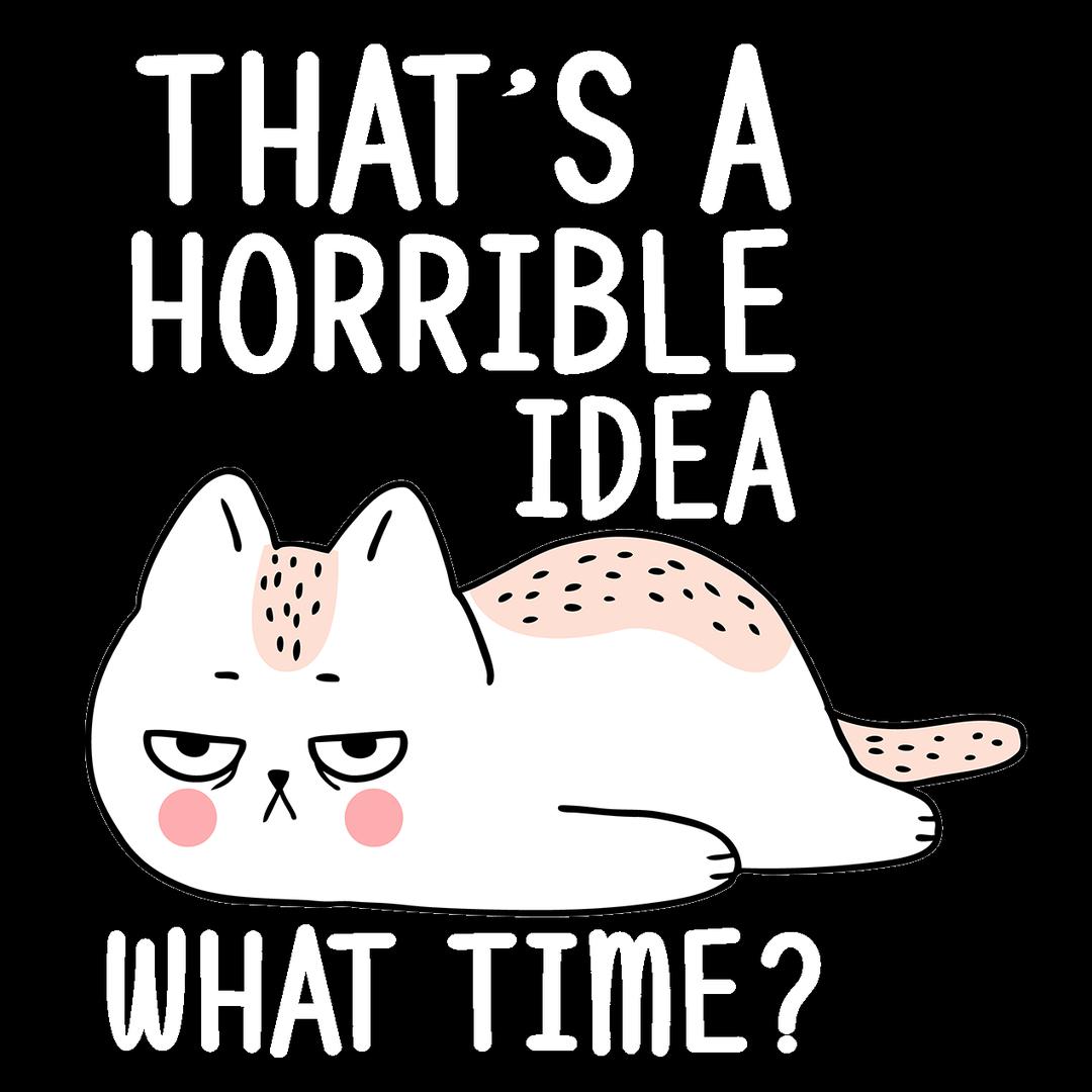 That's A Horrible Idea - cat t shirts funny_crazy cats t shirts_t shirts with cats on them_i love cats t shirts_cat t shirts online_cats on t shirts_cats t shirts_cats the musical t shirts_cat t shirts womens_life is good cat t shirts_mens cat t shirts