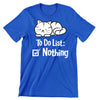 To Do List Nothing - cat t shirts funny_crazy cats t shirts_t shirts with cats on them_i love cats t shirts_cat t shirts online_cats on t shirts_cats t shirts_cats the musical t shirts_cat t shirts womens_life is good cat t shirts_mens cat t shirts