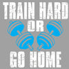 Train Hard Or Go Home- mens funny gym shirts_fun gym shirts_gym funny shirts_funny gym shirts_gym shirts funny_gym t shirt_fun workout shirts_funny workout shirt_gym shirt_gym shirts