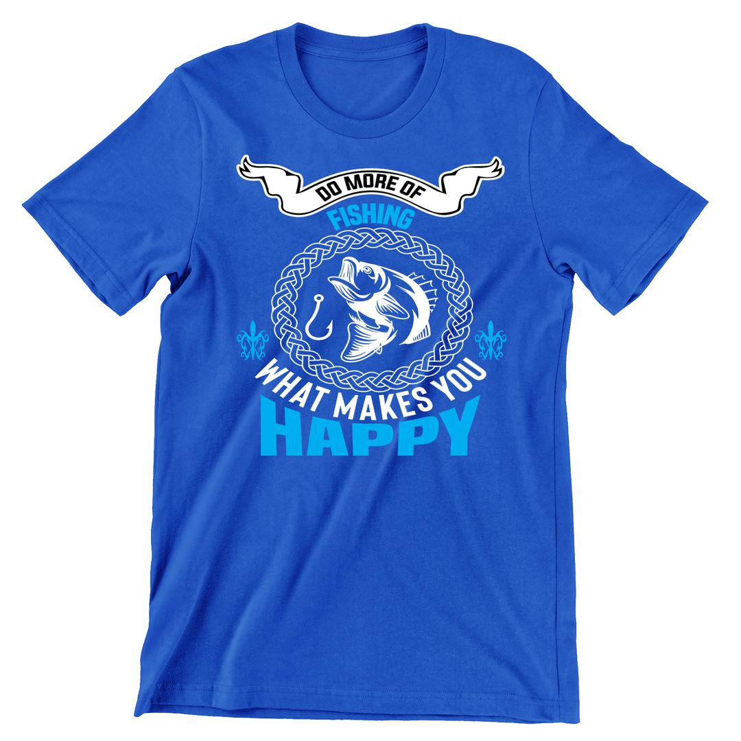 What Makes You Happy Do More Of Fishing - funny fishing t shirts_fishing t shirts funny_funny fishing shirts for men_funny fishing tee shirts_funny womens fishing shirts_funny bass fishing shirts_funny fishing shirts for women_fishing shirts funny_funny fishing shirts_fishing t shirts