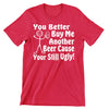 You Better Buy Me beer - funny drinking t shirt_drinking shirts for guys_drinking t shirt_funny drinking shirts_drinking shirts funny_funny alcohol shirts_alcohol shirts funny_team drinking shirts_funny drunk shirts_drinking shirts